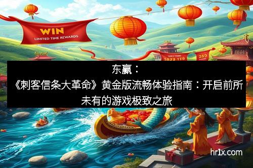 东赢:《刺客信条大革命》黄金版流畅体验指南:开启前所未有的游戏极致之旅